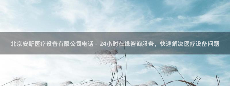 <h1>凯时官网登录猫眼</h1>北京安斯医疗设备有限公司电话 - 24小时在线